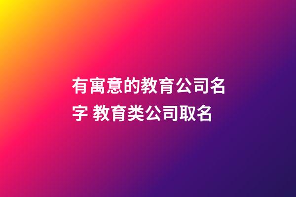有寓意的教育公司名字 教育类公司取名-第1张-公司起名-玄机派